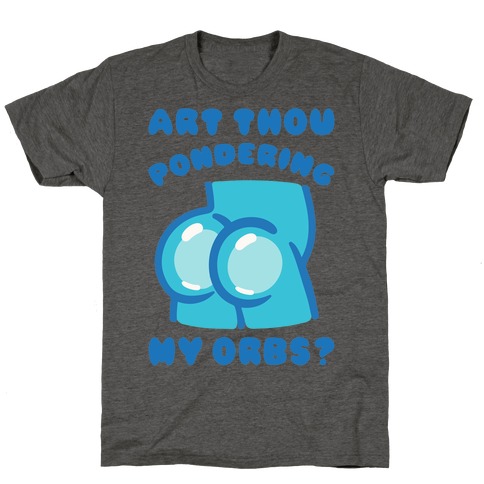 Art Thou Pondering My Orbs Parody T-Shirt