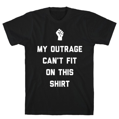 My Outrage Can't Fit On This Shirt T-Shirt