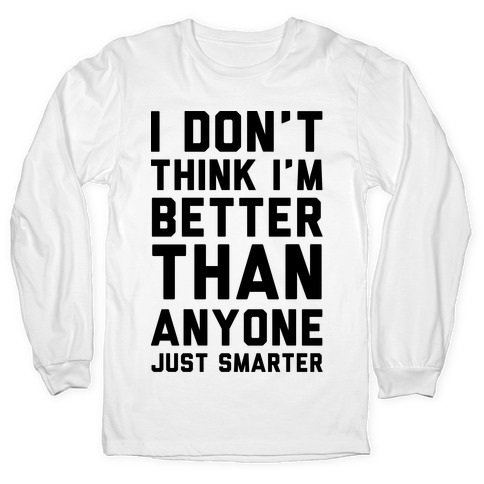 I Don't Think I'm Better Than Anyone Just Smarter Long Sleeve T-Shirts |  LookHUMAN