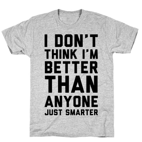 I Don't Think I'm Better Than Anyone Just Smarter T-Shirt