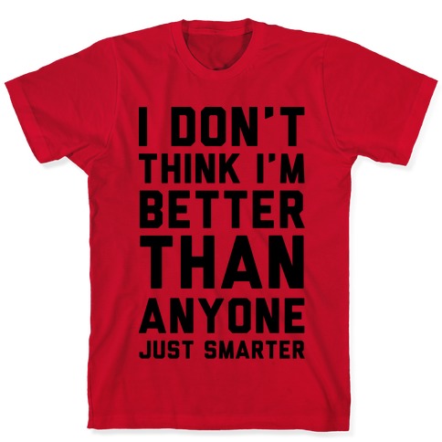 Don't Think I'm Better Than Just T-Shirts | LookHUMAN