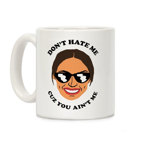 Don't Hate Me Cuz You Hate Me Alexandria Ocasio-Cortez Coffee Mug