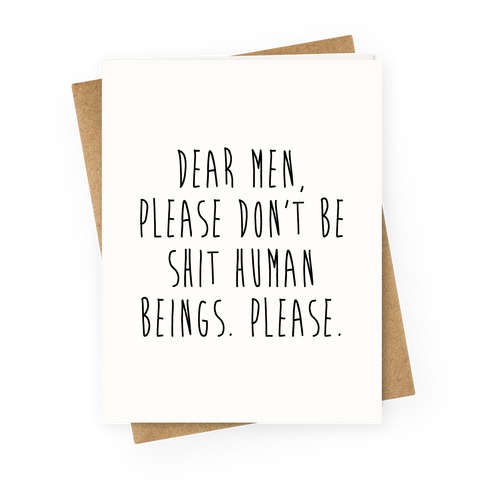 Dear Men, Please Don't Be Shit Human Beings. Please. Greeting Card