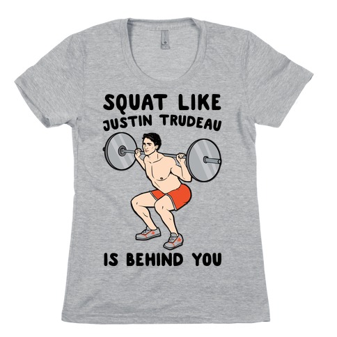 Squat Like Justin Trudeau Is Behind You Womens T-Shirt
