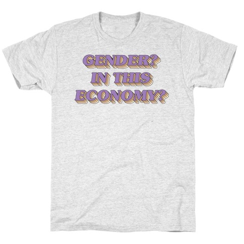 Gender? In This Economy? T-Shirt