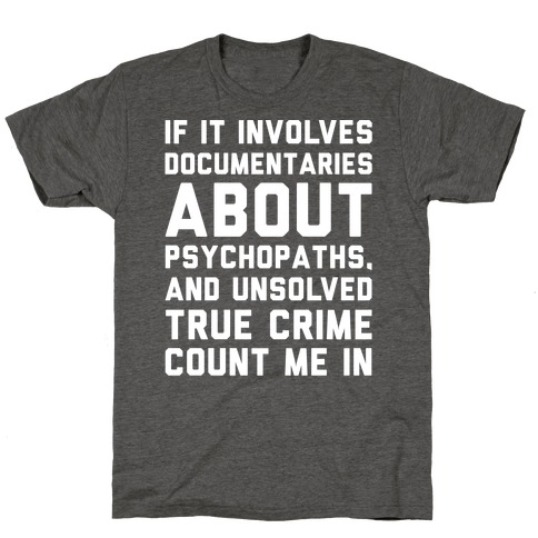 If It Involves Documentaries About Psychopaths and Unsolved True Crime Count Me In White Print T-Shirt