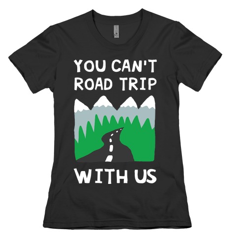 You Can't Road Trip With Us Womens T-Shirt