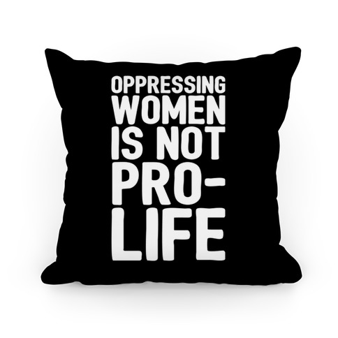Oppressing Women Is Not Pro-Life Pillow