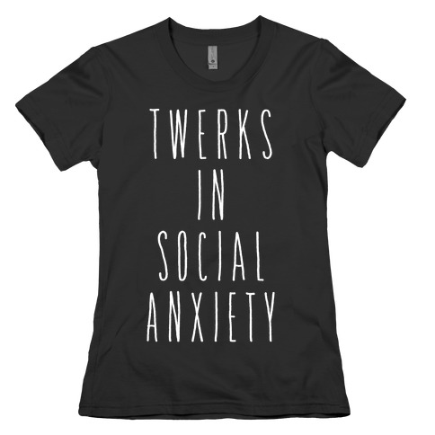 Twerks in Social Anxiety Womens T-Shirt