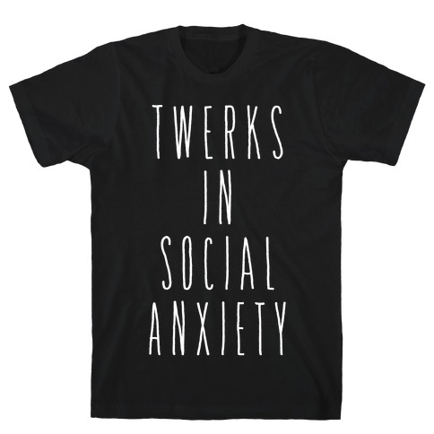 Twerks in Social Anxiety T-Shirt