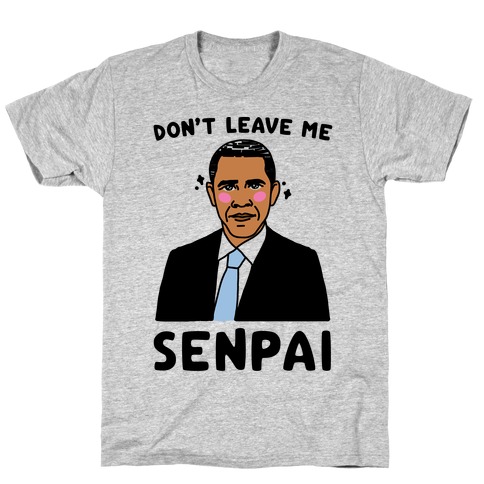 Don't Leave Me Senpai Obama  T-Shirt