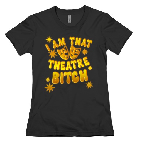 I Am That Theatre Bitch Womens T-Shirt