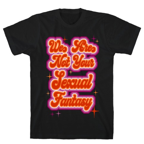 We Are Not Your Sexual Fantasy T-Shirt