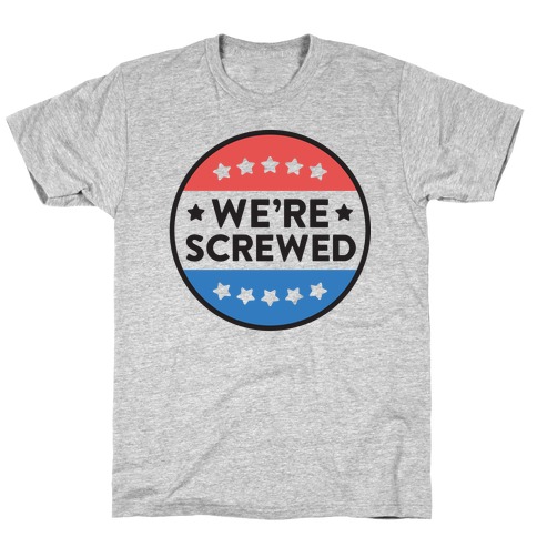 We're Screwed Political Button T-Shirt