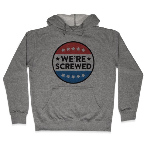 We're Screwed Political Button Hooded Sweatshirt