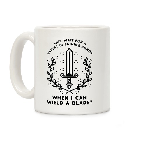 Why Wait for a Knight in Shining Armor When I Can Wield a Blade? Coffee Mug