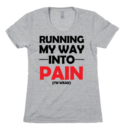 Running My Way Into Pain (I'm Weak) Womens T-Shirt
