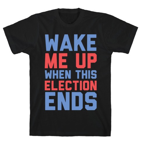 Wake Me Up When This Election Ends T-Shirt