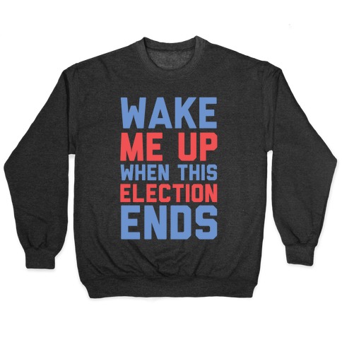 Wake Me Up When This Election Ends Pullover