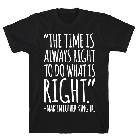 The Time Is Always Right To Do What Is Right MLK Jr. Quote White Print T-Shirt