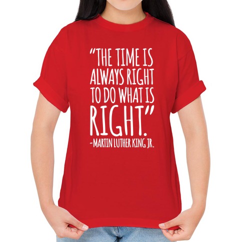 The time is always right to do what is right.” - Martin Luther