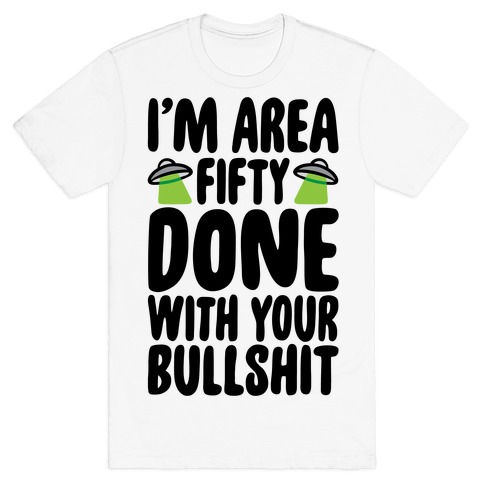 I'm Area Fifty Done With Your Bullshit T-Shirt