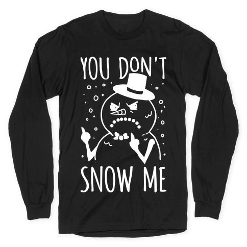 You Don't Snow Me Long Sleeve T-Shirt