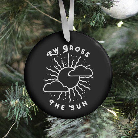 Ew Gross, The Sun Ornament