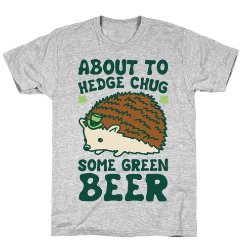 About To Hedge Chug Some Green Beer Hedgehog St. Patrick's Day Parody T-Shirt