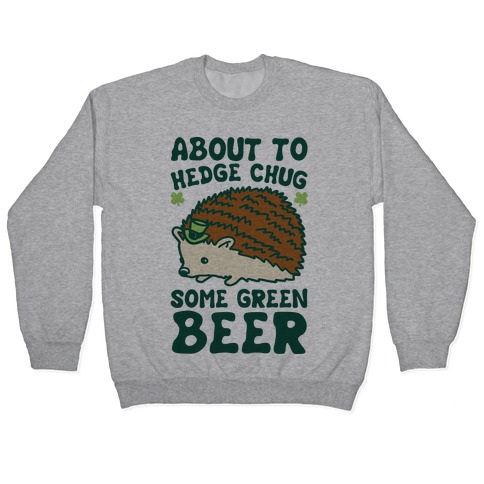 About To Hedge Chug Some Green Beer Hedgehog St. Patrick's Day Parody Pullover
