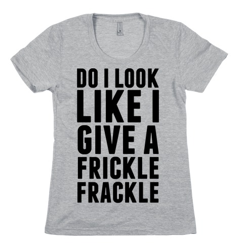 Do I Look Like I Give A Frickle Frackle Womens T-Shirt