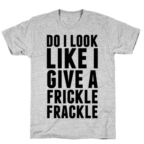 Do I Look Like I Give A Frickle Frackle T-Shirt