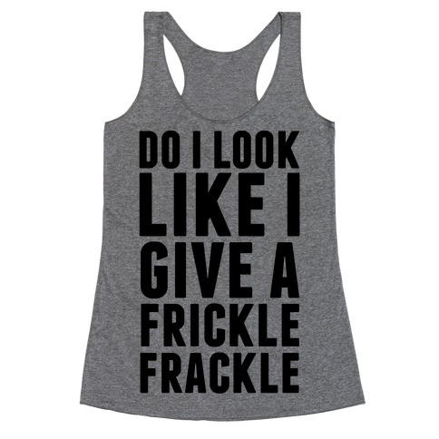 Do I Look Like I Give A Frickle Frackle Racerback Tank Top