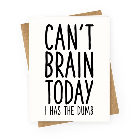 Can't Brain Today I Has The Dumb Greeting Card