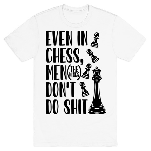 Even In Chess, Men (The Kings) Don't Do Shit T-Shirt