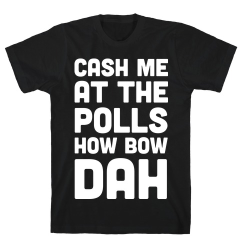 Cash Me At The Polls How Bow Dah T-Shirt