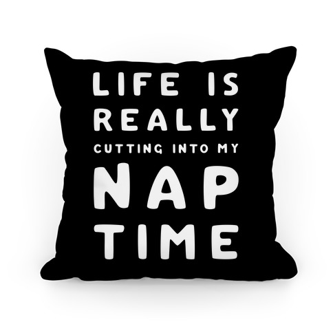 Life Is Really Cutting Into My Nap Time Pillow