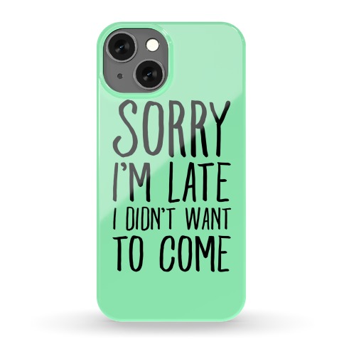 Sorry I'm Late I Didn't Want To Come Phone Case