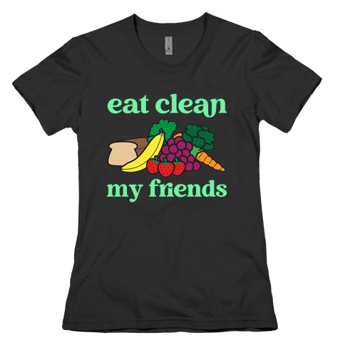 Eat Clean My Friends Womens T-Shirt