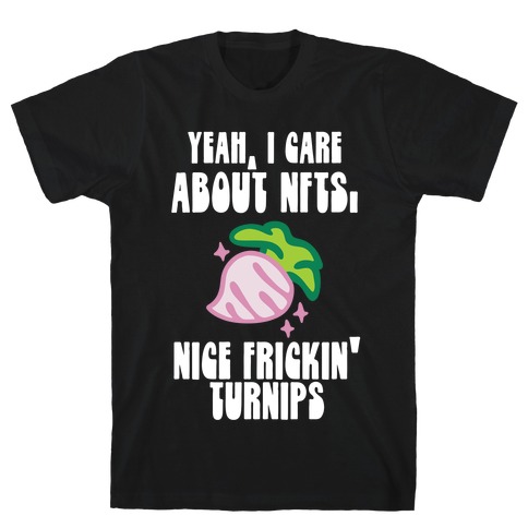 Yeah I Care About NFTs (Nice Frickin' Turnips) T-Shirt
