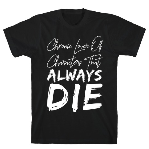 Chronic Lover Of Characters That ALWAYS DIE T-Shirt