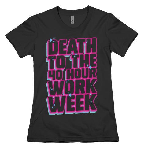 Death To The 40 Hour Work Week Womens T-Shirt
