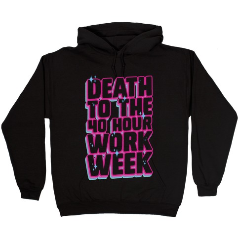 Death To The 40 Hour Work Week Hooded Sweatshirt