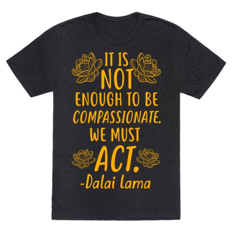 It is Not Enough to Be Compassionate Quote T-Shirt