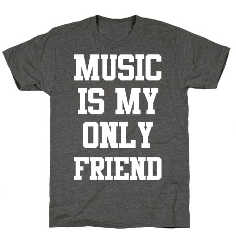 Music is My Only Friend T-Shirt
