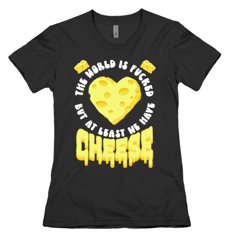The World Is F***ed But at Least We Have Cheese Womens T-Shirt