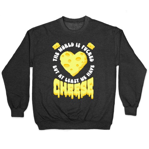 The World Is F***ed But at Least We Have Cheese Pullover