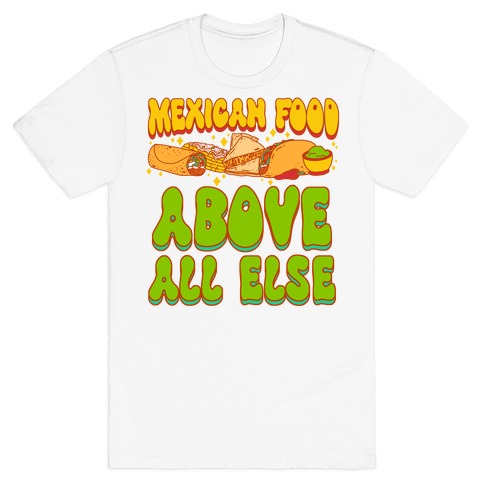 Mexican Food Above All Else T-Shirt