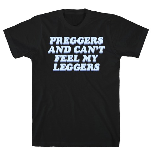 Preggers And Can't Feel My Leggers T-Shirt