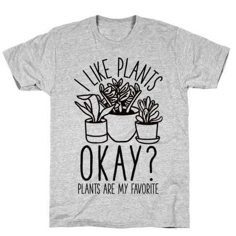 I Like Plants Okay Plants Are My Favorite T-Shirt